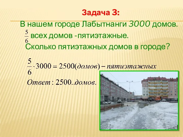 Задача 3: В нашем городе Лабытнанги 3000 домов. всех домов -пятиэтажные. Сколько пятиэтажных домов в городе?