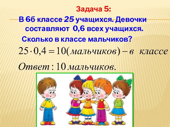 Задача 5: В 6б классе 25 учащихся. Девочки составляют 0,6 всех учащихся. Сколько в классе мальчиков?