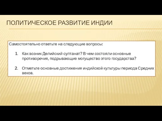 ПОЛИТИЧЕСКОЕ РАЗВИТИЕ ИНДИИ Самостоятельно ответьте на следующие вопросы: Как возник Делийский султанат?