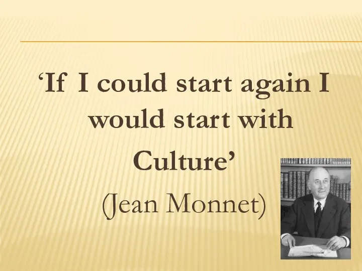 ‘If I could start again I would start with Culture’ (Jean Monnet)