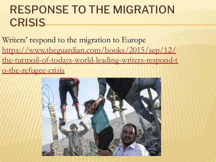 RESPONSE TO THE MIGRATION CRISIS Writers’ respond to the migration to Europe https://www.theguardian.com/books/2015/sep/12/the-turmoil-of-todays-world-leading-writers-respond-to-the-refugee-crisis