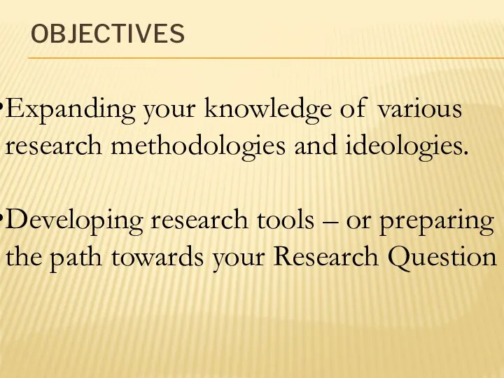OBJECTIVES Expanding your knowledge of various research methodologies and ideologies. Developing research
