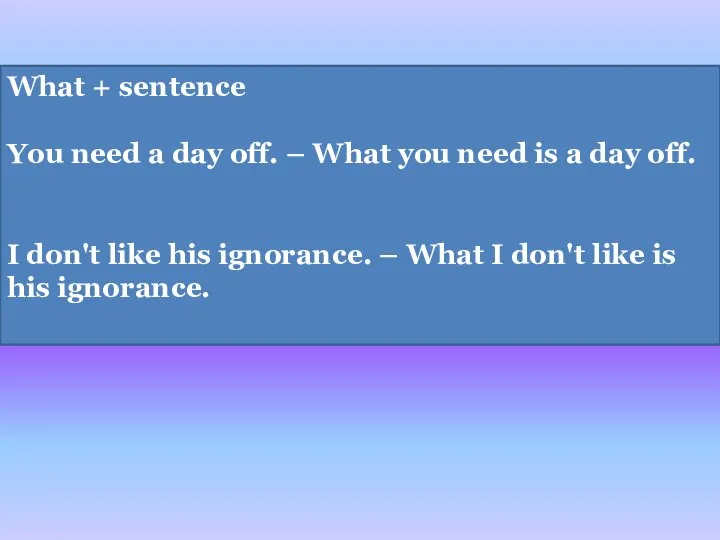 What + sentence You need a day off. – What you need