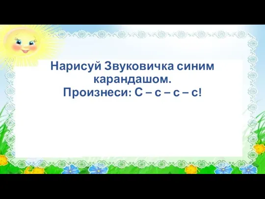 Нарисуй Звуковичка синим карандашом. Произнеси: С – с – с – с!