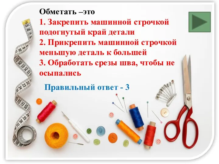 Обметать –это 1. Закрепить машинной строчкой подогнутый край детали 2. Прикрепить машинной