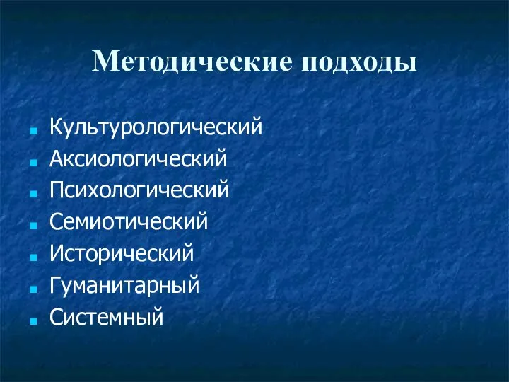 Методические подходы Культурологический Аксиологический Психологический Семиотический Исторический Гуманитарный Системный