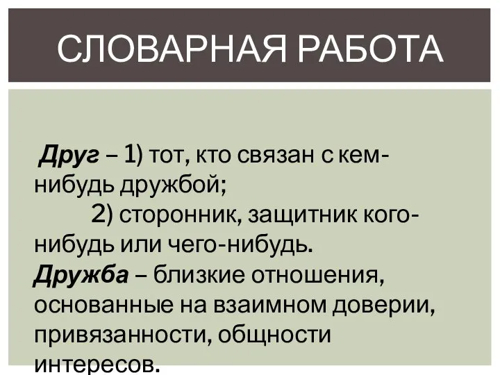 СЛОВАРНАЯ РАБОТА Друг – 1) тот, кто связан с кем-нибудь дружбой; 2)