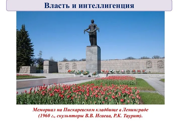 Мемориал на Пискаревском кладбище в Ленинграде (1960 г., скульпторы В.В. Исаева, Р.К. Таурит). Власть и интеллигенция