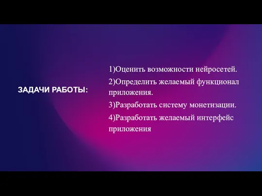 ЗАДАЧИ РАБОТЫ: 1)Оценить возможности нейросетей. 2)Определить желаемый функционал приложения. 3)Разработать систему монетизации. 4)Разработать желаемый интерфейс приложения