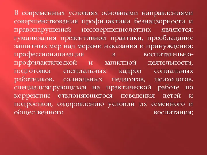 В современных условиях основными направлениями совершенствования профилактики безнадзорности и правонарушений несовершеннолетних являются: