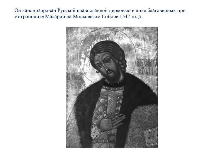 Он канонизирован Русской православной церковью в лике благоверных при митрополите Макарии на Московском Соборе 1547 года