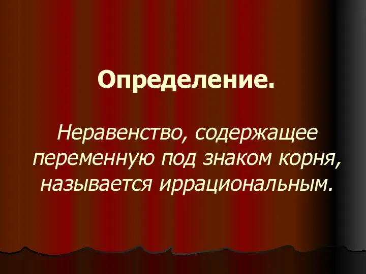 Определение. Неравенство, содержащее переменную под знаком корня, называется иррациональным.