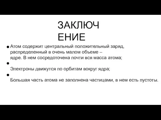 ЗАКЛЮЧЕНИЕ Атом содержит центральный положительный заряд, распределенный в очень малом объеме –