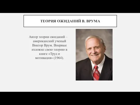 ТЕОРИЯ ОЖИДАНИЙ В. ВРУМА Автор теории ожиданий – американский ученый Виктор Врум.