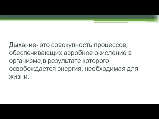 Дыхание- это совокупность процессов,обеспечивающих аэробное окисление в организме,в результате которого освобождается энергия, необходимая для жизни.