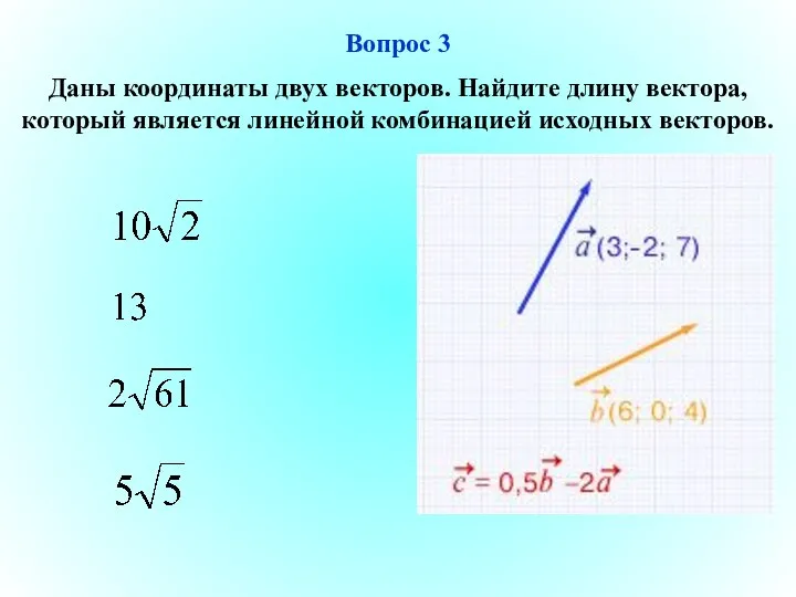 Вопрос 3 Даны координаты двух векторов. Найдите длину вектора, который является линейной комбинацией исходных векторов.