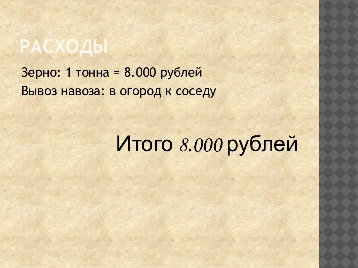 РАСХОДЫ Зерно: 1 тонна = 8.000 рублей Вывоз навоза: в огород к соседу Итого 8.000 рублей