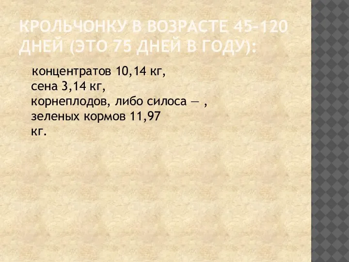 КРОЛЬЧОНКУ В ВОЗРАСТЕ 45-120 ДНЕЙ (ЭТО 75 ДНЕЙ В ГОДУ): концентратов 10,14