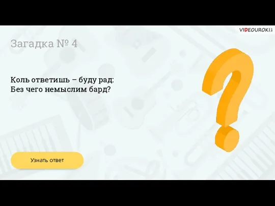 Коль ответишь – буду рад: Без чего немыслим бард? Узнать ответ Загадка № 4