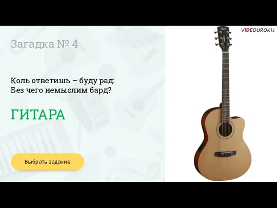 ГИТАРА Выбрать задание Загадка № 4 Коль ответишь – буду рад: Без чего немыслим бард?