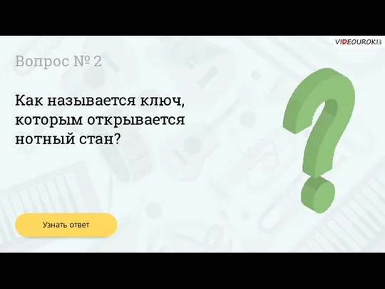 Вопрос № 2 Как называется ключ, которым открывается нотный стан? Узнать ответ