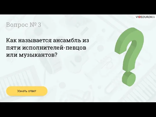 Вопрос № 3 Узнать ответ Как называется ансамбль из пяти исполнителей-певцов или музыкантов?