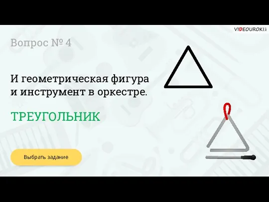 Выбрать задание Вопрос № 4 ТРЕУГОЛЬНИК И геометрическая фигура и инструмент в оркестре.