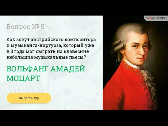 Вопрос № 5 ВОЛЬФАНГ АМАДЕЙ МОЦАРТ Как зовут австрийского композитора и музыканта-виртуоза,