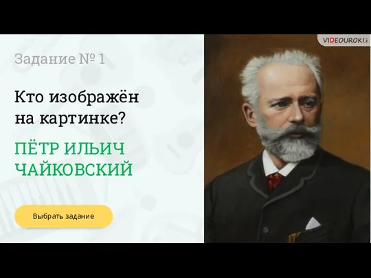 Кто изображён на картинке? Задание № 1 ПЁТР ИЛЬИЧ ЧАЙКОВСКИЙ Выбрать задание