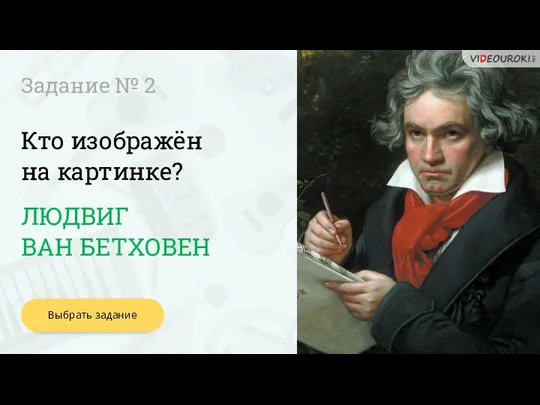 Кто изображён на картинке? Задание № 2 ЛЮДВИГ ВАН БЕТХОВЕН Выбрать задание