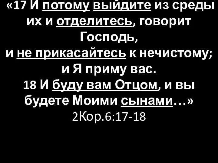 «17 И потому выйдите из среды их и отделитесь, говорит Господь, и