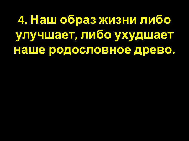 4. Наш образ жизни либо улучшает, либо ухудшает наше родословное древо.