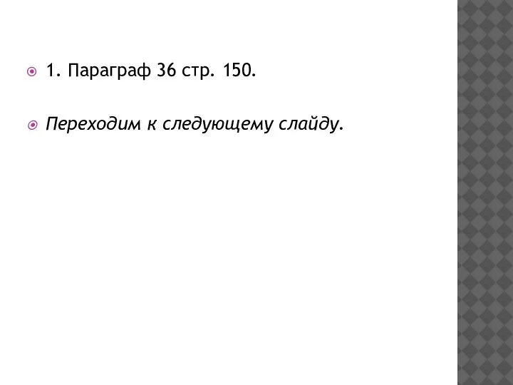 1. Параграф 36 стр. 150. Переходим к следующему слайду.