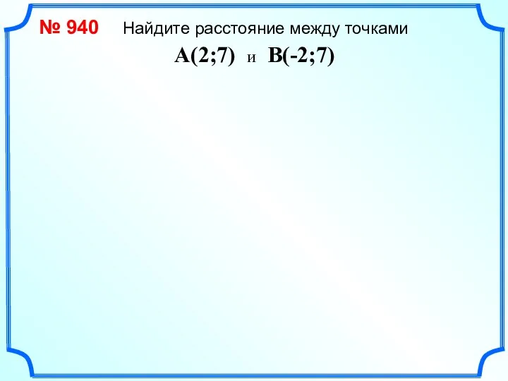 № 940 Найдите расстояние между точками A(2;7) и B(-2;7)