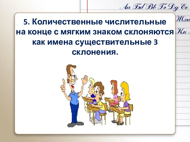 5. Количественные числительные на конце с мягким знаком склоняются как имена существительные 3 склонения.