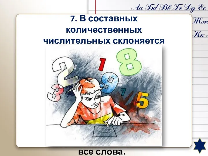 7. В составных количественных числительных склоняется только последнее слово. В составных количественных числительных склоняются все слова.