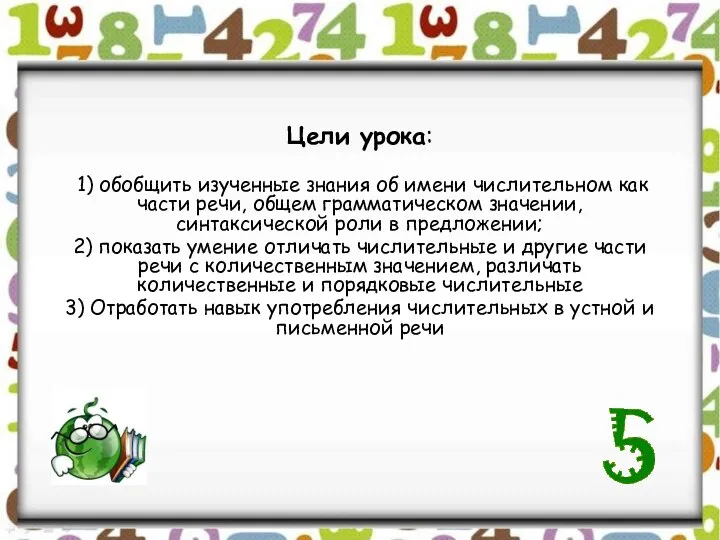 Цели урока: 1) обобщить изученные знания об имени числительном как части речи,