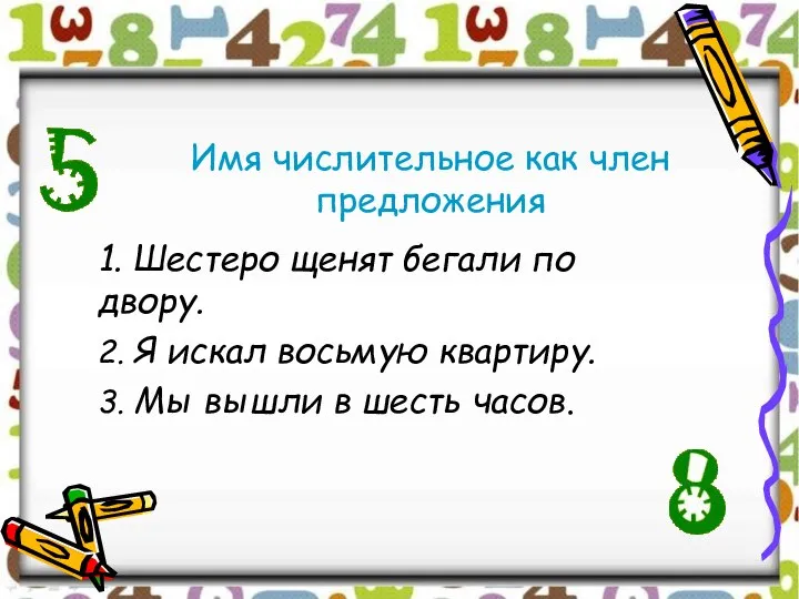 Имя числительное как член предложения 1. Шестеро щенят бегали по двору. 2.