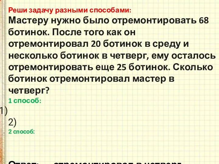 Реши задачу разными способами: Мастеру нужно было отремонтировать 68 ботинок. После того