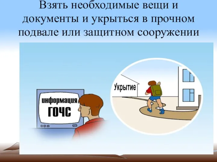 Взять необходимые вещи и документы и укрыться в прочном подвале или защитном сооружении