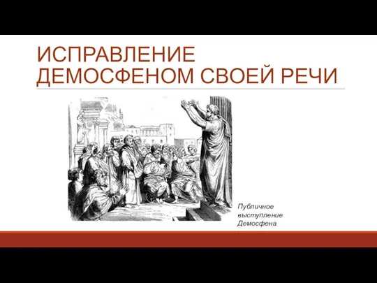 ИСПРАВЛЕНИЕ ДЕМОСФЕНОМ СВОЕЙ РЕЧИ Публичное выступление Демосфена