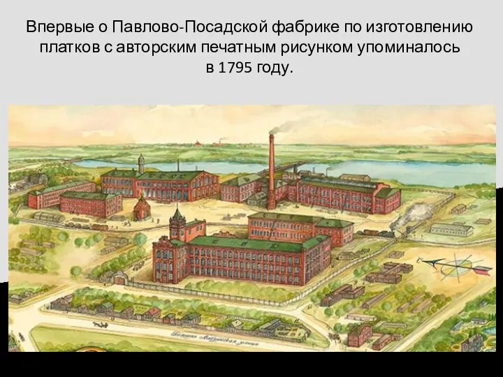 Впервые о Павлово-Посадской фабрике по изготовлению платков с авторским печатным рисунком упоминалось в 1795 году.