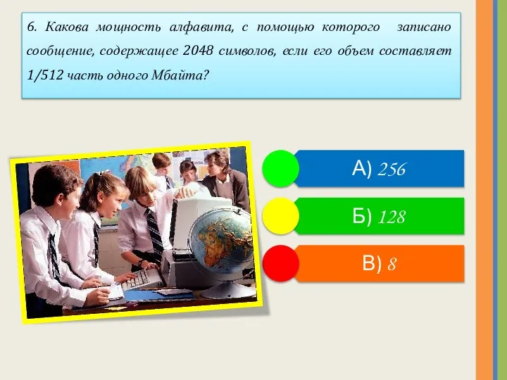 6. Какова мощность алфавита, с помощью которого записано сообщение, содержащее 2048 символов,