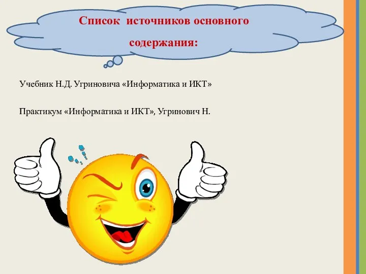 Список источников основного содержания: Учебник Н.Д. Угриновича «Информатика и ИКТ» Практикум «Информатика и ИКТ», Угринович Н.