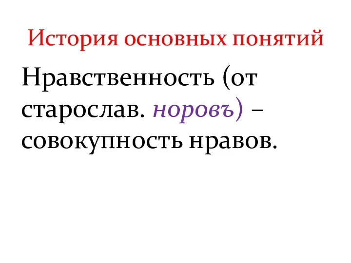 Нравственность (от старослав. норовъ) – совокупность нравов. История основных понятий