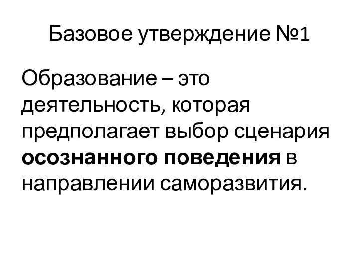 Базовое утверждение №1 Образование – это деятельность, которая предполагает выбор сценария осознанного поведения в направлении саморазвития.