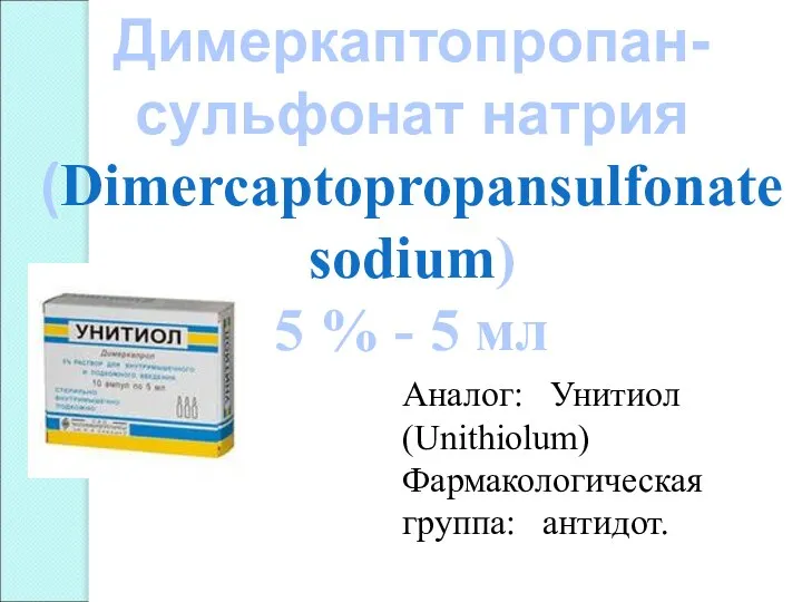 Димеркаптопропан- сульфонат натрия (Dimercaptopropansulfonate sodium) 5 % - 5 мл Аналог: Унитиол (Unithiolum) Фармакологическая группа: антидот.