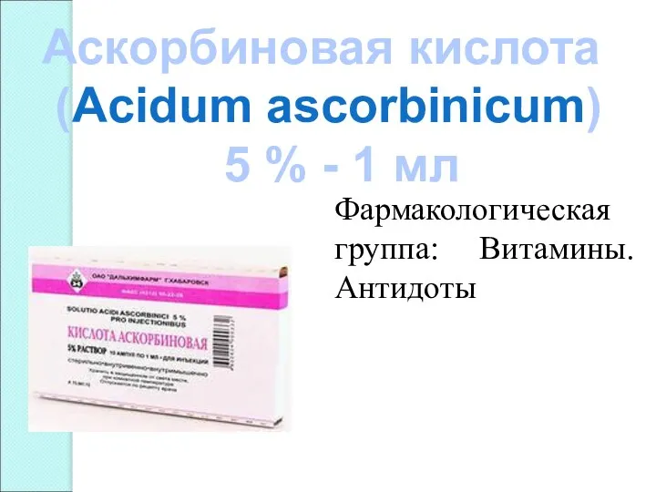 Аскорбиновая кислота (Аcidum ascorbinicum) 5 % - 1 мл Фармакологическая группа: Витамины. Антидоты