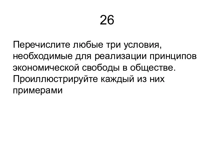 26 Перечислите любые три условия, необходимые для реализации принципов экономической свободы в