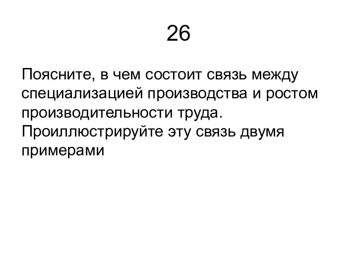 26 Поясните, в чем состоит связь между специализацией производства и ростом производительности